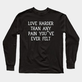 Love harder than any pain you’ve ever felt Long Sleeve T-Shirt